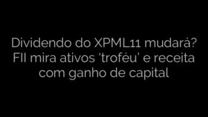 ​Dividendo do XPML11 mudará? FII mira ativos ‘troféu’ e receita com ganho de capital 